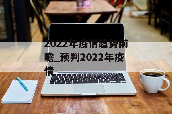 2022年疫情趋势前瞻_预判2022年疫情