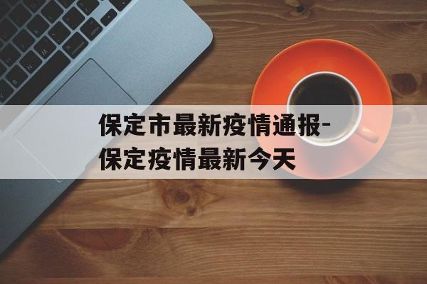 保定市最新疫情通报-保定疫情最新今天