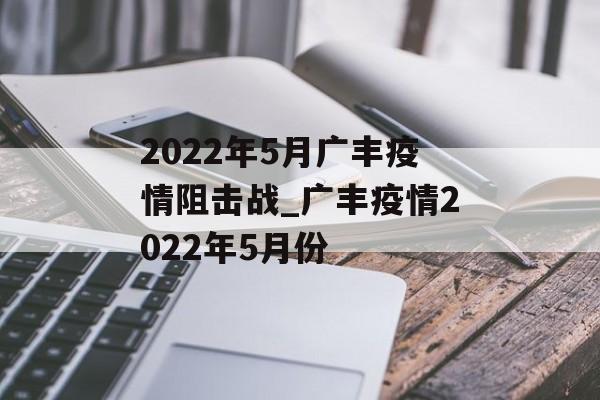 2022年5月广丰疫情阻击战_广丰疫情2022年5月份