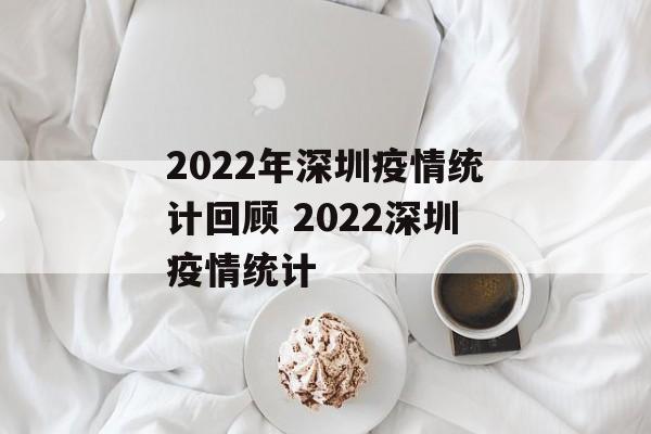 2022年深圳疫情统计回顾 2022深圳疫情统计