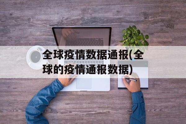 全球疫情数据通报(全球的疫情通报数据)