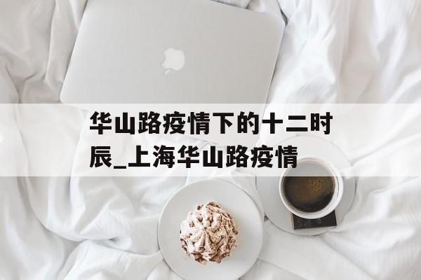 华山路疫情下的十二时辰_上海华山路疫情