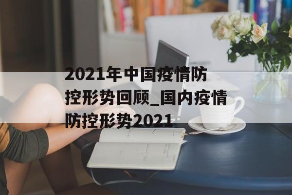 2021年中国疫情防控形势回顾_国内疫情防控形势2021