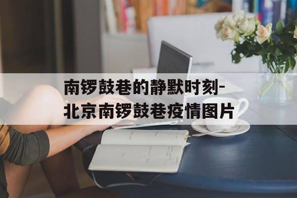 南锣鼓巷的静默时刻-北京南锣鼓巷疫情图片