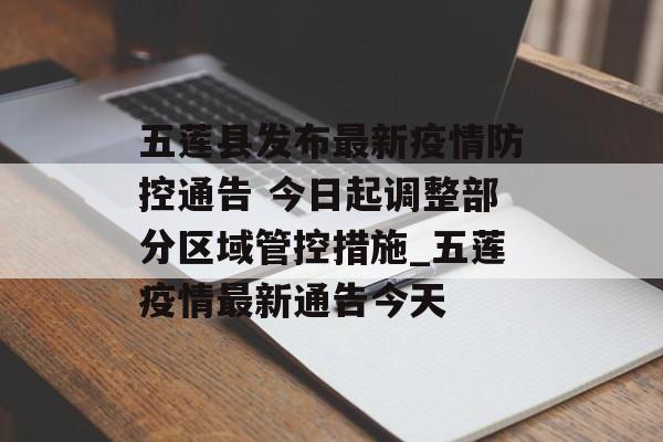 五莲县发布最新疫情防控通告 今日起调整部分区域管控措施_五莲疫情最新通告今天