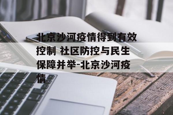 北京沙河疫情得到有效控制 社区防控与民生保障并举-北京沙河疫情