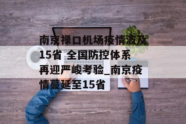 南京禄口机场疫情波及15省 全国防控体系再迎严峻考验_南京疫情蔓延至15省