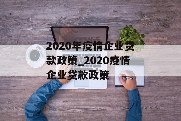 2020年疫情企业贷款政策_2020疫情企业贷款政策