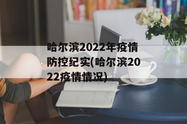 哈尔滨2022年疫情防控纪实(哈尔滨2022疫情情况)