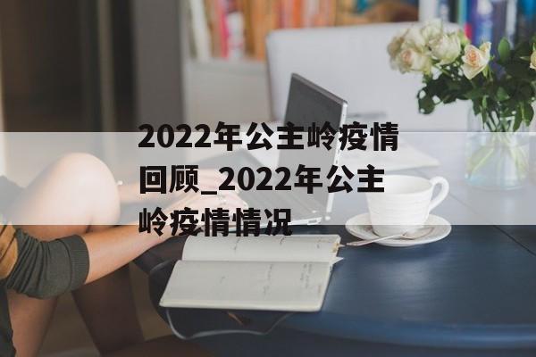 2022年公主岭疫情回顾_2022年公主岭疫情情况