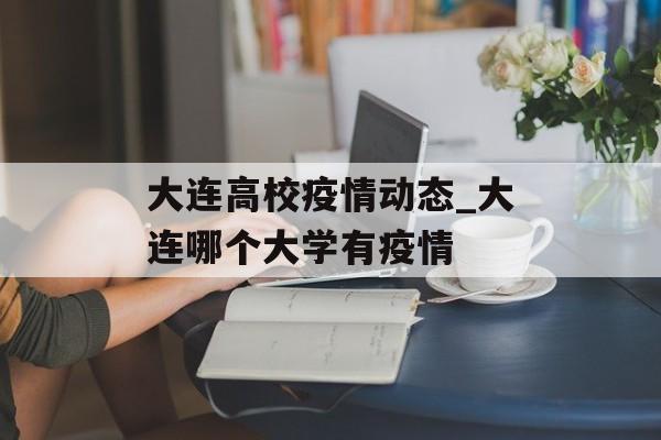 大连高校疫情动态_大连哪个大学有疫情