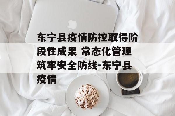 东宁县疫情防控取得阶段性成果 常态化管理筑牢安全防线-东宁县疫情