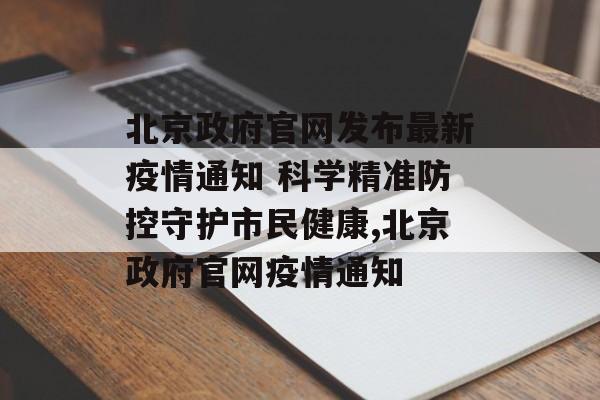 北京政府官网发布最新疫情通知 科学精准防控守护市民健康,北京政府官网疫情通知