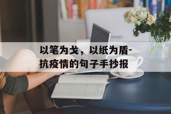 以笔为戈，以纸为盾-抗疫情的句子手抄报