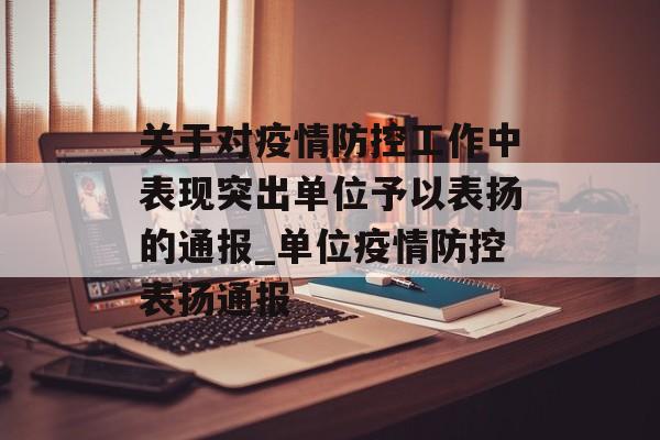 关于对疫情防控工作中表现突出单位予以表扬的通报_单位疫情防控表扬通报