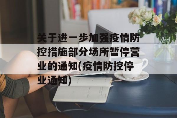 关于进一步加强疫情防控措施部分场所暂停营业的通知(疫情防控停业通知)