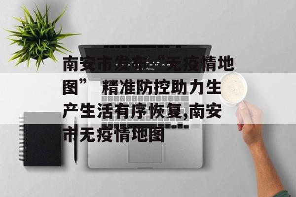 南安市发布“无疫情地图” 精准防控助力生产生活有序恢复,南安市无疫情地图