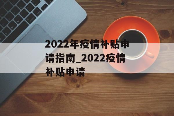 2022年疫情补贴申请指南_2022疫情补贴申请