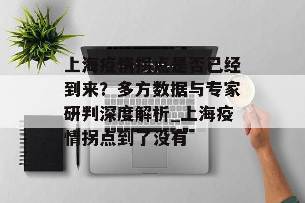 上海疫情拐点是否已经到来？多方数据与专家研判深度解析_上海疫情拐点到了没有