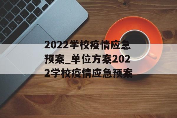 2022学校疫情应急预案_单位方案2022学校疫情应急预案