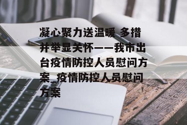 凝心聚力送温暖 多措并举显关怀——我市出台疫情防控人员慰问方案_疫情防控人员慰问方案