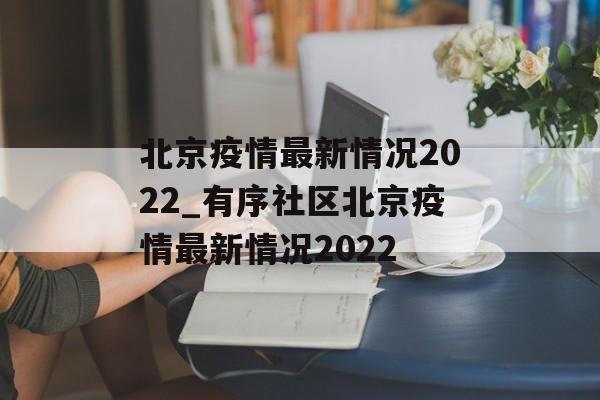 北京疫情最新情况2022_有序社区北京疫情最新情况2022
