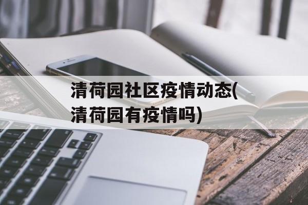 清荷园社区疫情动态(清荷园有疫情吗)
