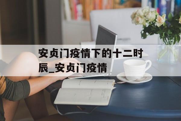 安贞门疫情下的十二时辰_安贞门疫情