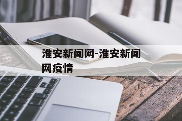 淮安新闻网-淮安新闻网疫情