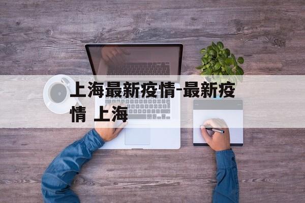 上海最新疫情-最新疫情 上海