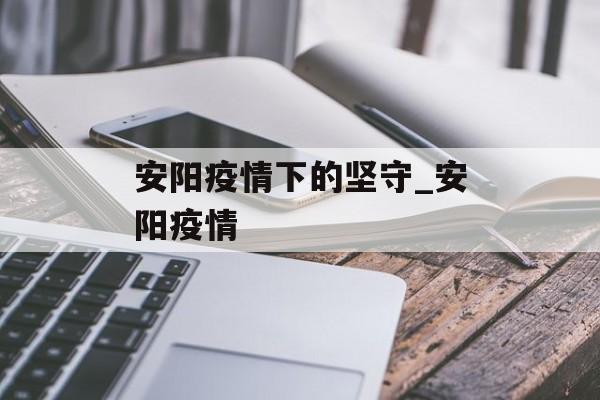 安阳疫情下的坚守_安阳疫情