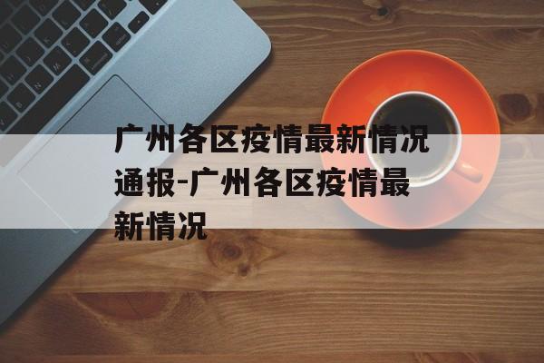 广州各区疫情最新情况通报-广州各区疫情最新情况