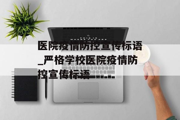 医院疫情防控宣传标语_严格学校医院疫情防控宣传标语