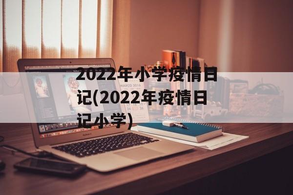 2022年小学疫情日记(2022年疫情日记小学)