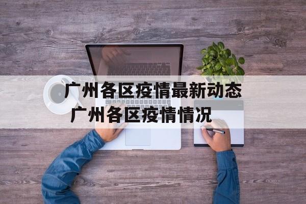 广州各区疫情最新动态 广州各区疫情情况