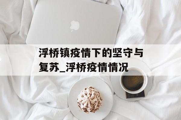 浮桥镇疫情下的坚守与复苏_浮桥疫情情况