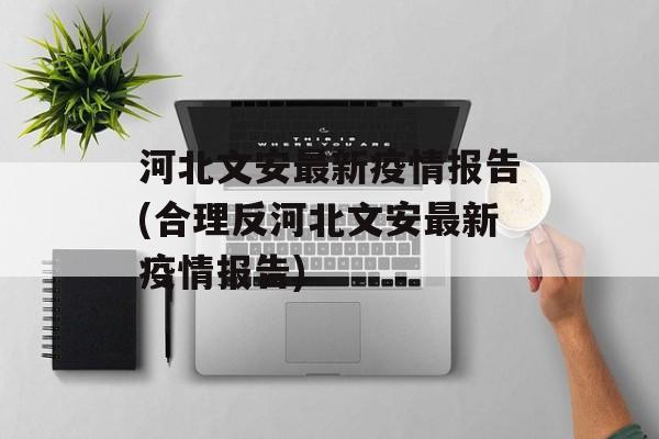 河北文安最新疫情报告(合理反河北文安最新疫情报告)