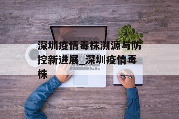 深圳疫情毒株溯源与防控新进展_深圳疫情毒株