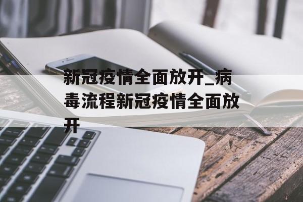 新冠疫情全面放开_病毒流程新冠疫情全面放开