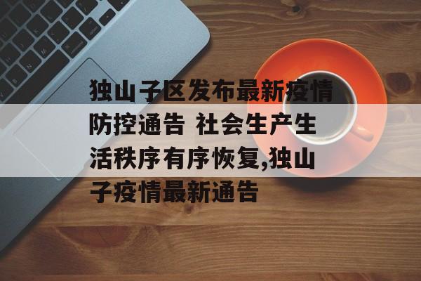 独山子区发布最新疫情防控通告 社会生产生活秩序有序恢复,独山子疫情最新通告